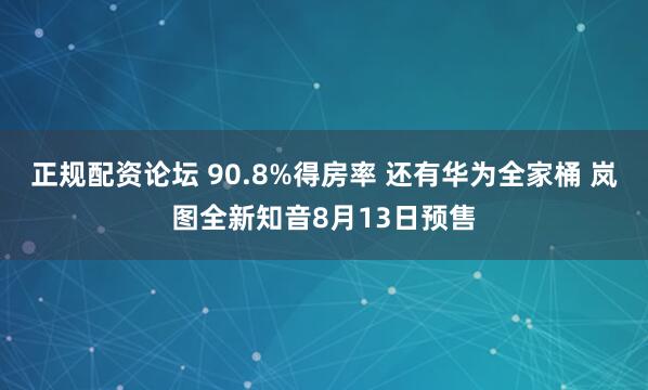 正规配资论坛 90.8%得房率 还有华为全家桶 岚图全新知音8月13日预售