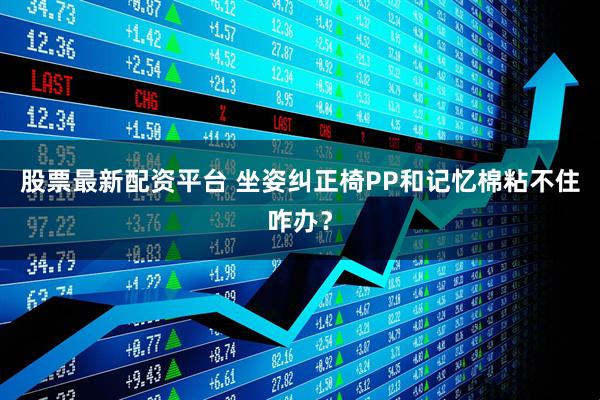 股票最新配资平台 坐姿纠正椅PP和记忆棉粘不住咋办？
