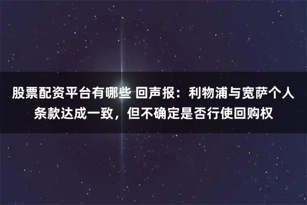 股票配资平台有哪些 回声报：利物浦与宽萨个人条款达成一致，但不确定是否行使回购权