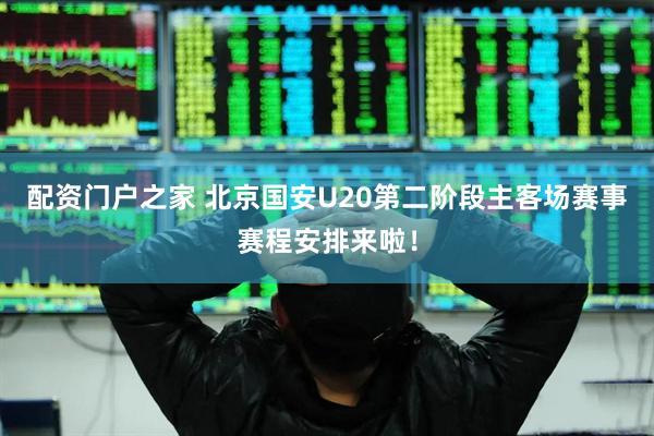 配资门户之家 北京国安U20第二阶段主客场赛事赛程安排来啦！